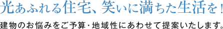 光あふれる住宅、笑いに満ちた生活を！ 建物のお悩みをご予算・地域性にあわせて提案いたします。
